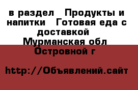  в раздел : Продукты и напитки » Готовая еда с доставкой . Мурманская обл.,Островной г.
